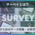 サーベイとは？ビジネスで成果を出すためのデータ収集・分析手法を解説