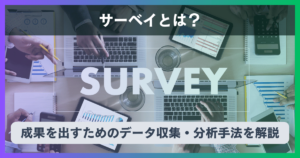 サーベイとは？ビジネスで成果を出すためのデータ収集・分析手法を解説