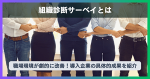 組織診断サーベイとは？職場環境が劇的に改善！導入企業の具体的成果を紹介